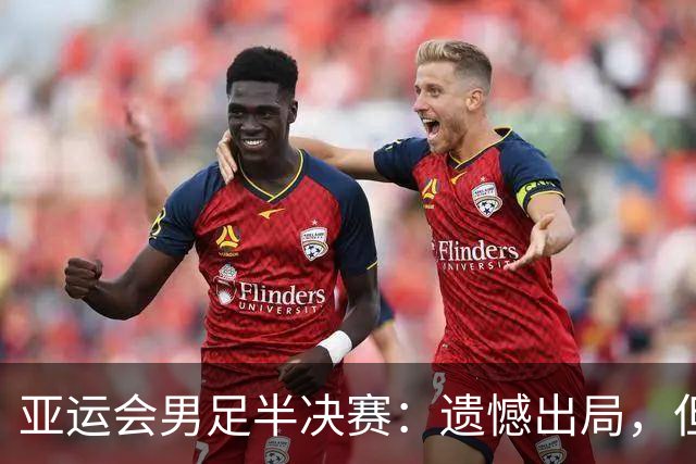 亚运会男足半决赛：遗憾出局，但中国足球未来依旧向好