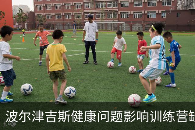 波尔津吉斯健康问题影响训练营缺席归期未定