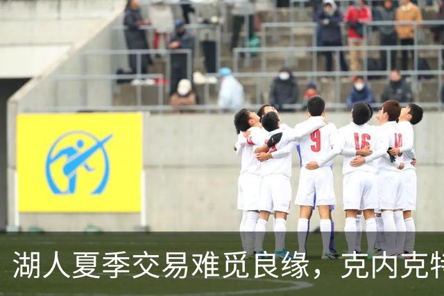 湖人夏季交易难觅良缘，克内克特与范德比尔特继续待命
